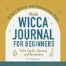 Wicca Journal for Beginners: Reflect, Record, and Nurture Your Magic