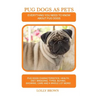 Pug Dogs as Pets: Pug Dogs Characteristics, Health, Diet, Breeding, Types, Buying, Showing, Care and a whole lot more! Everything You Ne