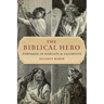 The Biblical Hero: Portraits in Nobility and Fallibility