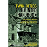 Twin Cities Haunted Handbook: 100 Ghostly Places You Can Visit in and Around Minneapolis and St. Paul