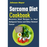 Sarcoma Diet Cookbook: Recovery Meal Recipes to Heal Malignant Tumor and Other Related Cancer