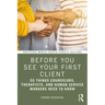 Before You See Your First Client: 55 Things Counselors, Therapists, and Human Service Workers Need to Know
