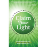 Claim Your Light: : Unlock Your Capacity to Become a More Vibrant and Authentic Person: Your Capacity to Become a More Vibrant and Authentic Person