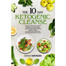 Keto Recipes and Meal Plans For Beginners - The 10 Day Ketogenic Cleanse: Increase Your Metabolism And Detox With These Delicious And Fun Recipes In A