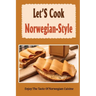 Let'S Cook Norwegian-Style: Enjoy The Taste Of Norwegian Cuisine