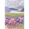 Just Glow With It: Poems, Art and Possibilities