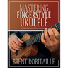 Mastering Fingerstyle Ukulele: The Complete Method for Ukulele Fingerpicking