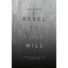 Rebel to Your Will: A Story of Abuse, Father Hunger and Gospel Hope