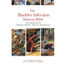 The Bladder Infection Mastery Bible: Your Blueprint for Complete Bladder Infection Management