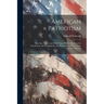 American Patriotism: Speeches, Letters and Other Papers Which Illustrate the Foundation, the Development, the Preservation of the United St