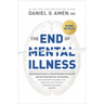 The End of Mental Illness: How Neuroscience Is Transforming Psychiatry and Helping Prevent or Reverse Mood and Anxiety Disorders, Adhd, Addictions, Pt
