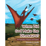 When Did God Make the Dinosaurs?: An Exploration of Science and Creation