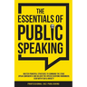The Essentials of Public Speaking: Master Powerful Strategies to Command The Stage, Speak Confidently, and Deliver The Speech Everyone Remembers, Even