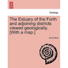 The Estuary of the Forth and Adjoining Districts Viewed Geologically. [With a Map.]