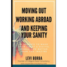 Moving Out, Working Abroad and Keeping Your Sanity: 11 secrets to make your expat life better than you imagine