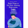 Basic Ways to Get Over Anxiety, Depression, Anger