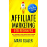 Affiliate Marketing For Beginners: Build Your Own Six Figure Business With Clickbank Products, Internet Marketing And Affiliate Links (Earn Passive In