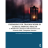 Preparing for Trauma Work in Clinical Mental Health: A Workbook to Enhance Self-Awareness and Promote Safe, Competent Practice