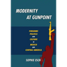 Modernity at Gunpoint: Firearms, Politics, and Culture in Mexico and Central America