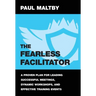 The Fearless Facilitator: A proven plan for leading successful meetings, dynamic workshops and effective training events