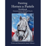 Painting Horses in Pastels Workbook: Demonstrations with Pastel Pencils and Pan Pastels
