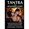 Tantra: The Beginner's Guide: Learn the Ancient Art of Tantra & that will Work Wonders in your Relationship! Discover The Secr