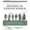 Becoming an Everyday Warrior: Giving Purpose to the Battles We Fight Every Day