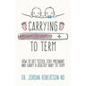 Carrying To Term: How To Get Tested, Stay Pregnant and Carry a Healthy Baby To Term