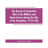 The Record of Connecticut Men in the Military and Naval Service During the War of the Revolution, 1775-1783
