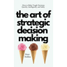 The Art of Strategic Decision-Making: How to Make Tough Decisions Quickly, Intelligently, and Safely