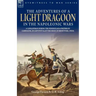 The Adventures of a Light Dragoon in the Napoleonic Wars - A Cavalryman During the Peninsular & Waterloo Campaigns, in Captivity & at the Siege of Bhu