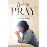 Love to Pray: A 40-Day Devotional for Deepening Your Prayer Life