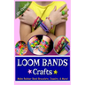 Loom Bands Crafts: Make Beautiful Rubber Band Bracelets, Jewelry, and More!