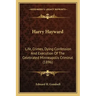 Harry Hayward: Life, Crimes, Dying Confession And Execution Of The Celebrated Minneapolis Criminal (1896)