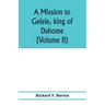A mission to Gelele, king of Dahome; with notices of the so called Amazons the Grand customs, the Yearly customs, the human sacrifices, the present st