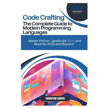 Code Crafting: The Complete Guide to Modern Programming Languages: Master Python, JavaScript, C++, and More for 2025 and Beyond