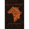 Blacks in the Bible: Volume I: the Original Roots of Men and Women of Color in Scripture