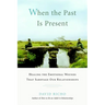 When the Past Is Present: Healing the Emotional Wounds That Sabotage Our Relationships