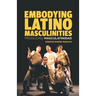 Embodying Latino Masculinities: Producing Masculatinidad