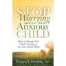 Stop Worrying about Your Anxious Child: How to Manage Your Child's Anxiety So You Can Finally Relax
