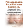 Prosopagnosia, Face Blindness Explained. Prosopagnosia Types, Tests, Symptoms, Causes, Treatment, Research and Face Recognition All Covered.