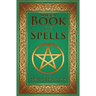 Wicca Book of Spells: A Spellbook for Beginners to Advanced Wiccans, Witches and other Practitioners of Magic