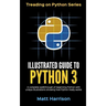 Illustrated Guide to Python 3: A Complete Walkthrough of Beginning Python with Unique Illustrations Showing how Python Really Works. Now covering Pyt