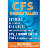 CFS Unravelled: Get Well By Treating The Cause Not Just The Symptoms Of CFS, Fibromyalgia, POTS And Related Syndromes