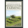 Extensive Guide on Permaculture Farming: A Simple Beginners Guide to Design and Grow Vegetables, Fruits, Herbs and Flowers Naturally