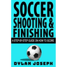 Soccer Shooting & Finishing: A Step-by-Step Guide on How to Score
