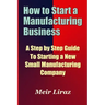How to Start a Manufacturing Business - A Step by Step Guide to Starting a New Small Manufacturing Company