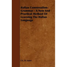 Italian Conversation-Grammar - A New and Practical Method of Learning the Italian Language