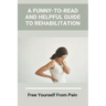 A Funny-To-Read And Helpful Guide To Rehabilitation: Free Yourself From Pain: How To Treat An Injury