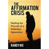 The Affirmation Crisis: Healing the Wounds of a Fatherless Generation